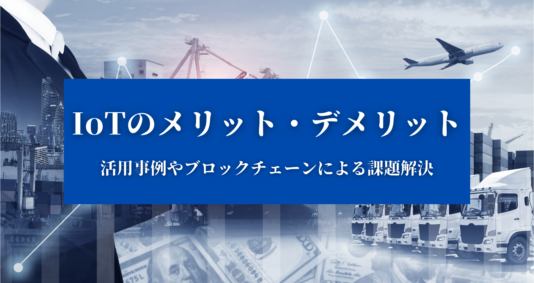 【iotのメリット・デメリット】活用事例やブロックチェーンによる課題解決について