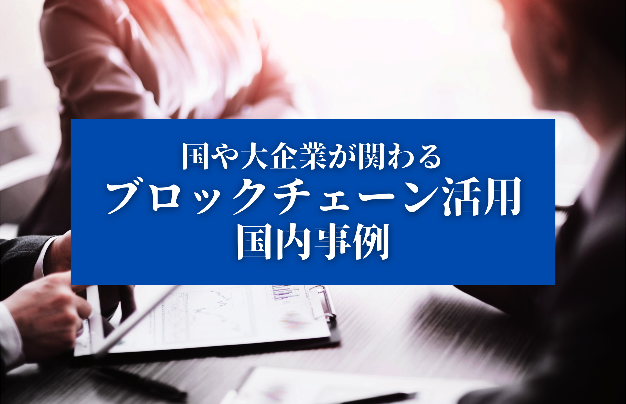 巨大プロジェクト！国や大企業が関わるブロックチェーン活用の国内事例について