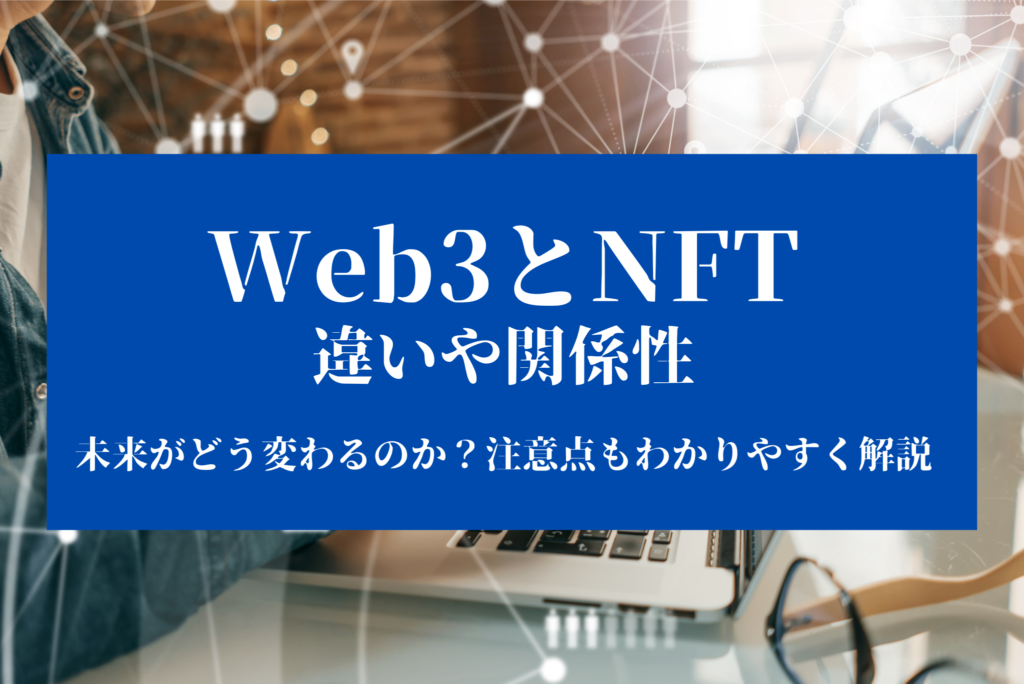 Web3とNFTの違いや関係性、未来がどう変わるのか？注意点もわかりやすく解説.png
