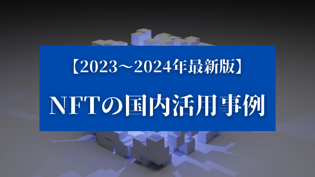 【2023～2024年最新版】NFTの国内活用事例を紹介