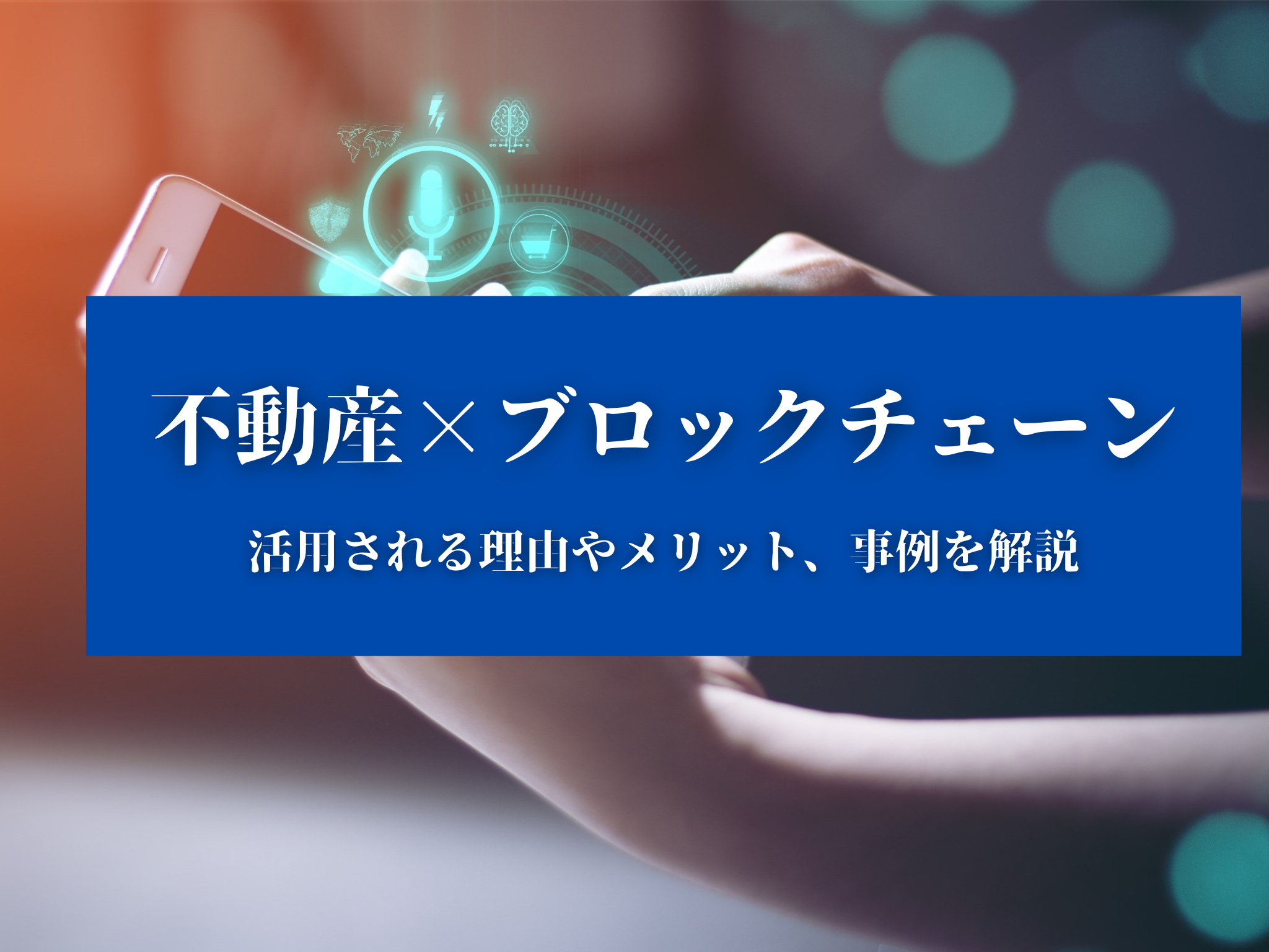 不動産×ブロックチェーン】活用される理由やメリット、事例を解説