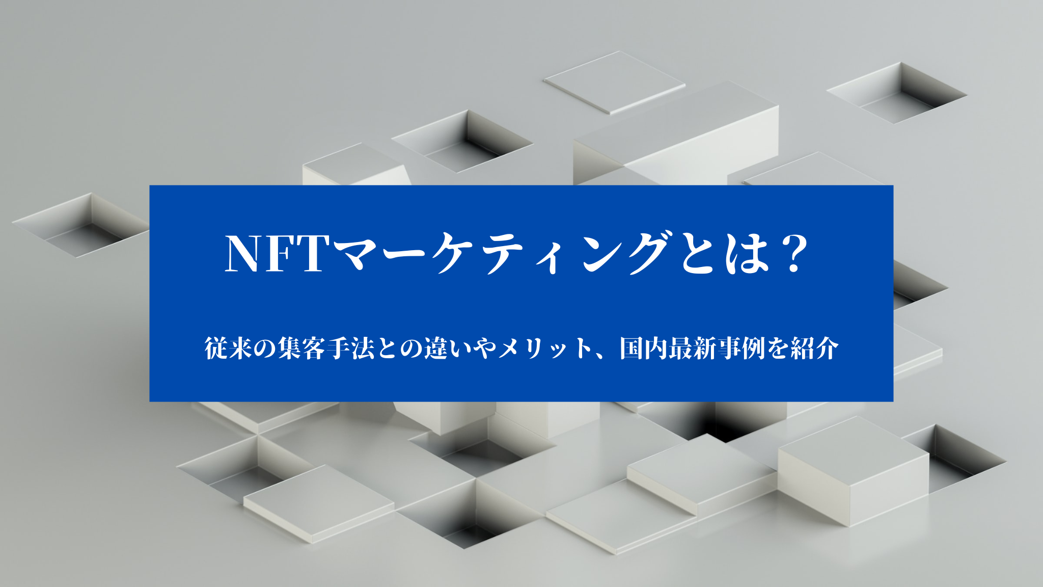 NFTマーケティングとは？従来の集客手法との違いやメリット、国内最新事例を紹介