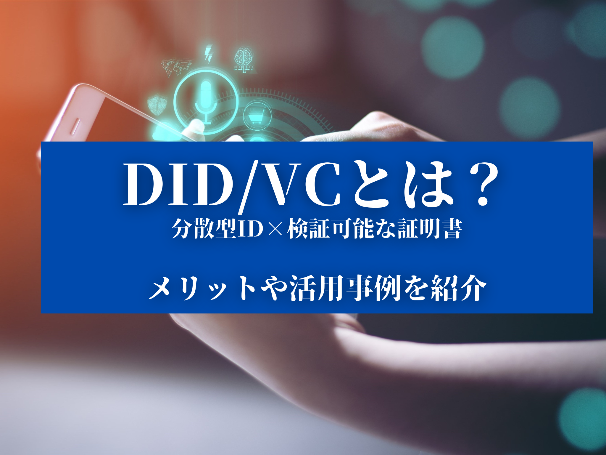 DID/VCとは？分散型ID×検証可能なデジタル証明書のメリットや活用事例を紹介